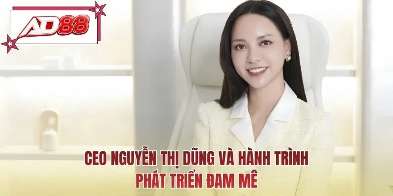 CEO Nguyễn Thị Dũng và hành trình phát triển đam mê